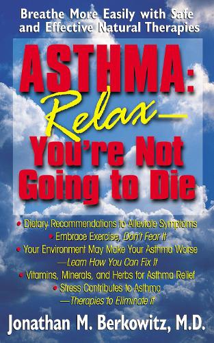 Asthma: Relax You're Not Going to Die - Breathe More Easily with Safe and Effective Natural Therapies (Paperback)