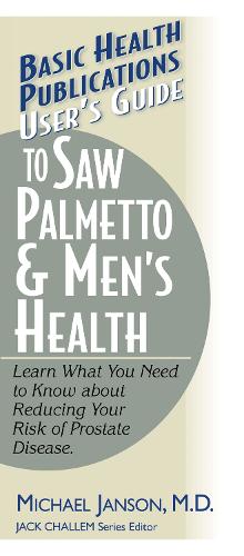 User's Guide to Saw Palmetto and Men's Health: Learn What You Need to Know About Reducing Your Risk of Prostate Disease (Paperback)