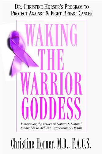 Waking the Warrior Goddess: Dr. Christine Horner's Program to Protect Against and Fight Breast Cancer (Paperback)