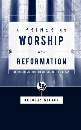 A Primer on Worship and Reformation: Recovering the High Church Puritan (Paperback)