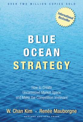 Blue Ocean Strategy: How to Create Uncontested Market Space and Make the Competition Irrelevant (Hardback)