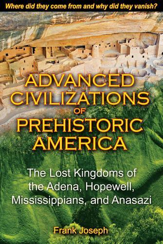Advanced Civilizations of Prehistoric America: The Lost Kingdoms of the Adena, Hopewell, Mississippians, and Anasazi (Paperback)