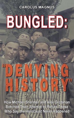 Bungled: "denying History" How Michael Shermer and Alex Grobman Botched Their Attempt to Refute Those Who Say the Holocaust Never Happened (Paperback)