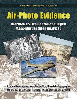 Air-Photo Evidence: World-War-Two Photos of Alleged Mass-Murder Sites Analyzed - Holocaust Handbooks 27 (Paperback)