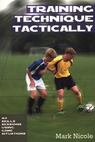 Training Technique Tactically: 40 Skills Sessions Using Game Situations (Paperback)