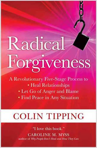 Radical Forgiveness: A Revolutionary Five-Stage Process to Heal Relationships, Let Go of Anger and Blame, Find Peace in Any Situation (Paperback)