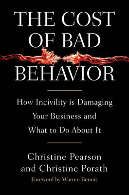 The Cost of Bad Behavior: How Incivility is Damaging Your Business and What to Do About it (Hardback)
