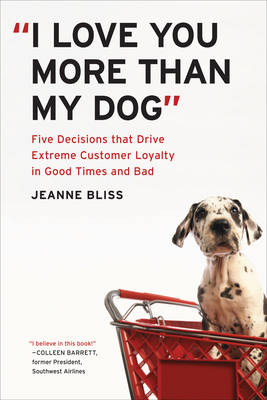 I Love You More Than My Dog: Five Decisions That Drive Extreme Customer Loyalty in Good Times and Bad (Hardback)