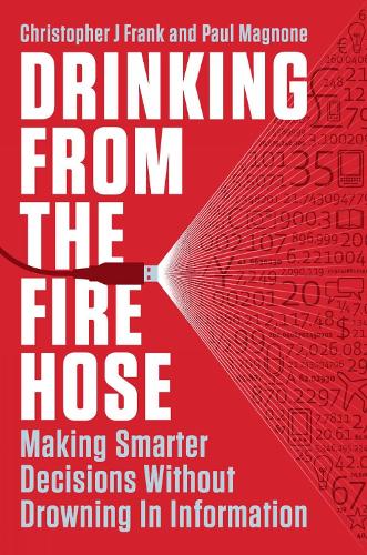 Drinking From The Fire Hose: Making Smarter Decisions Without Drowning in Information (Hardback)