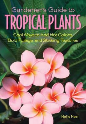 Gardener'S Guide to Tropical Plants: Cool Ways to Add Hot Colors, Bold Foliage, and Striking Textures (Paperback)