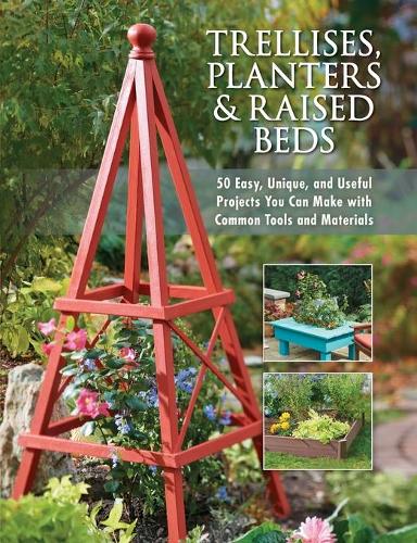 Trellises, Planters & Raised Beds: 50 Easy, Unique, and Useful Projects You Can Make with Common Tools and Materials (Paperback)