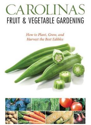 Carolinas Fruit & Vegetable Gardening: How to Plant, Grow, and Harvest the Best Edibles (Paperback)