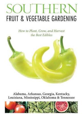 Southern Fruit & Vegetable Gardening: Plant, Grow, and Harvest the Best Edibles - Alabama, Arkansas, Georgia, Kentucky, Louisiana, Mississippi, Oklahoma & Tennessee (Paperback)