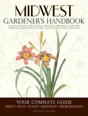 Midwest Gardener's Handbook: Your Complete Guide: Select - Plan - Plant - Maintain - Problem-Solve - Illinois, Indiana, Iowa, Kansas, Michigan, Minnesota, Missouri, Nebraska, North Dakota, Ohio, South Dakota, Wisconsin (Paperback)