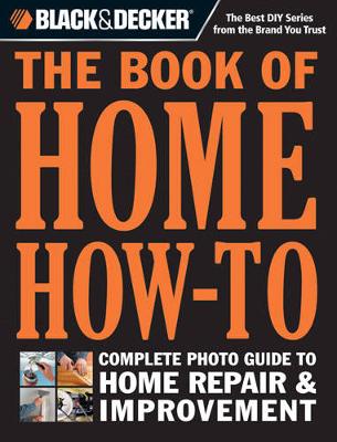 Black & Decker the Book of Home How-to: The Complete Photo Guide to Home Repair & Improvement (Hardback)