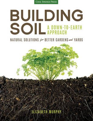 Building Soil: A Down-to-Earth Approach: Natural Solutions for Better Gardens & Yards (Paperback)