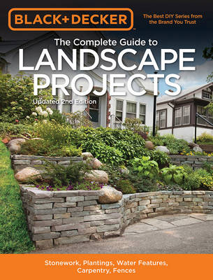 The Complete Guide to Landscape Projects (Black & Decker): Stonework, Plantings, Water Features, Carpentry, Fences (Paperback)