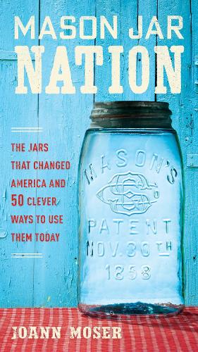 Mason Jar Nation: The Jars that Changed America and 50 Clever Ways to Use Them Today (Paperback)