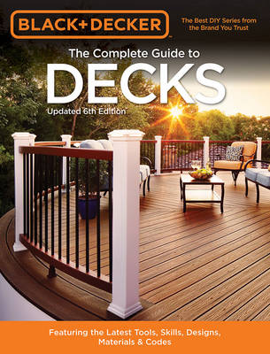 The Complete Guide to Decks (Black & Decker): Featuring the latest tools, skills, designs, materials & codes (Paperback)
