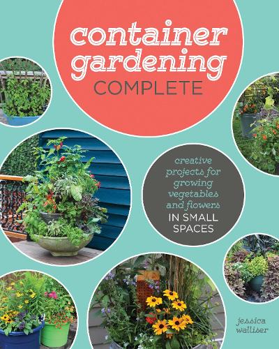 Container Gardening Complete: Creative Projects for Growing Vegetables and Flowers in Small Spaces (Hardback)