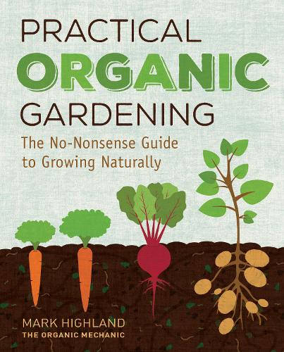 Practical Organic Gardening: The No-Nonsense Guide to Growing Naturally (Hardback)