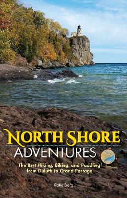 North Shore Adventures: The Best Hiking, Biking, and Paddling from Duluth to Grand Portage (Hardback)