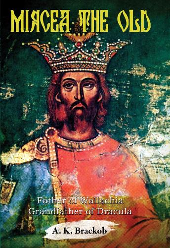 Mircea the Old: Father of Wallachia, Grandfather of Dracula (Hardback)