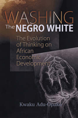 Washing The Negro White: The Evolution of Thinking on African Economic Development (Paperback)