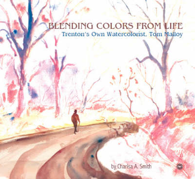 Blending Colors From Life: Trenton's Own Watercolorist, Tom Malloy (Paperback)