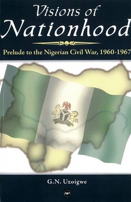 Visions Of Nationhood: Prelude to Nigerian Civil War, 1960-1967 (Paperback)