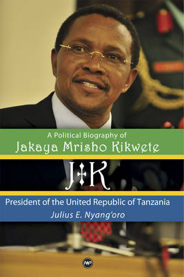 Jk: A Political Biography Of Jakaya Mrisho Kikwete: President of the United Republic of Tanzania (Hardback)