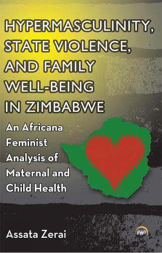 Hypermasculinity, State Violence, And Family Well-being In Zimbabwe: An Africana Feminist Analysis of Maternal and Child Health (Paperback)