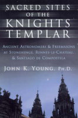 Sacred Sites of the Knights Templar: The Ancient Secrets Hidden in Stonehenge, Rennes-Le-Chateau and Santiago De Compostela (Paperback)