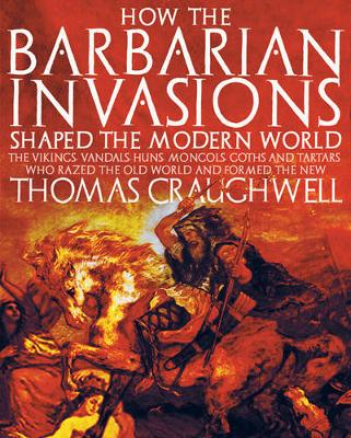 How the Barbarian Invasions Shaped the Modern World: The Vikings, Vandals, Huns, Mongols, Goths, and Tartars Who Razed the Old World and Formed the New (Paperback)