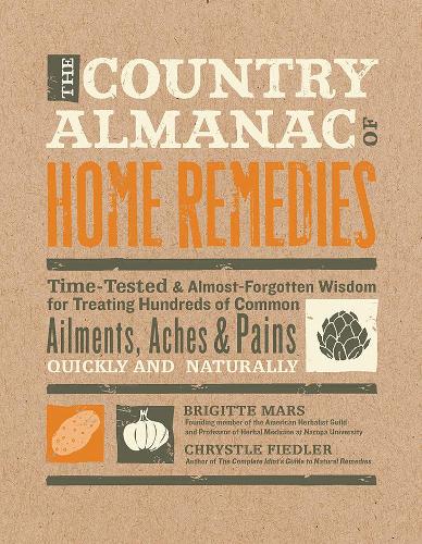 The Country Almanac of Home Remedies: Time-Tested & Almost Forgotten Wisdom for Treating Hundreds of Common Ailments, Aches & Pains Quickly and Naturally (Paperback)