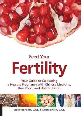 Feed Your Fertility: Your Guide to Cultivating a Healthy Pregnancy with Chinese Medicine, Real Food, and Holistic Living (Paperback)