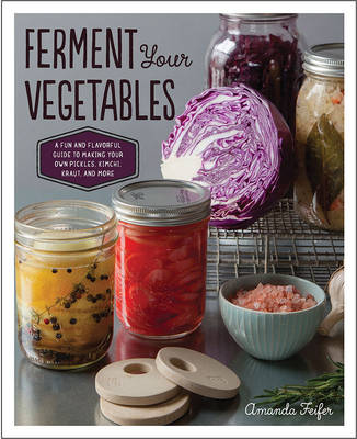 Ferment Your Vegetables: A Fun and Flavourful Guide to Making Your Own Pickles, Kimchi, Krauts and More (Paperback)