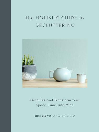 The Holistic Guide to Decluttering: Organize and Transform Your Space, Time, and Mind (Hardback)