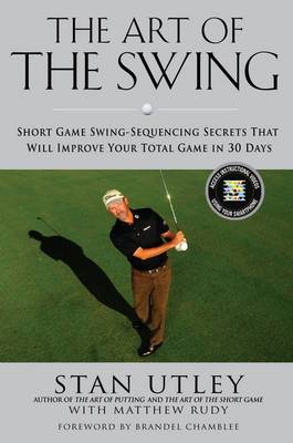 The Art Of The Swing: Short Game Secrets That Will Improve Your Total Game in 30 Days (Hardback)