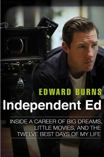 Independent Ed: Inside a Career of Big Dreams, Little Movies and the Twelve Best Days of My Life (Hardback)
