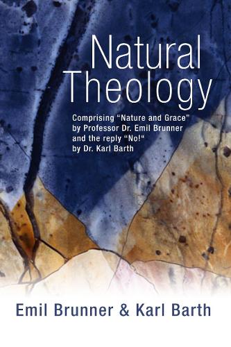 Natural Theology: Comprising "Nature and Grace" by Professor Dr. Emil Brunner and the Reply "No!" by Dr. Karl Barth (Paperback)