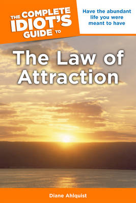 Complete Idiot's Guide to the Law of Attraction: Have the Abundant Life You Were Meant to Have - Complete Idiot's Guide to S. (Paperback)