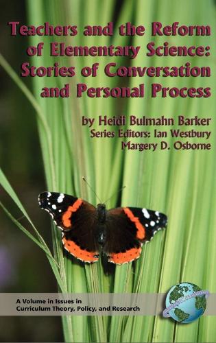 Teachers and the Reform of Elementary Science: Stories of Conversation and Personal Process - Issues in Curriculum Theory, Policy, & Research (Paperback)