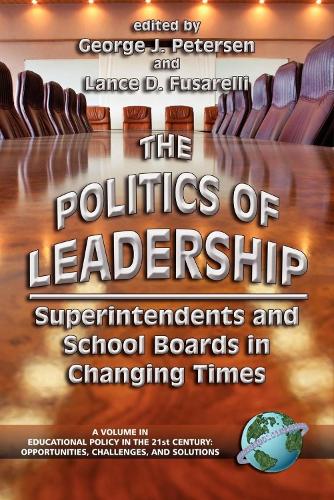 The Politics of Leadership: Superintendents and School Boards in Changing Times - Educational Policy in the 21st Century: Opportunities, Challenges and Solutions (Paperback)