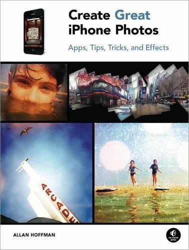 Create Great iPhone Photos: Apps, Tips, Tricks, and Effects (Paperback)