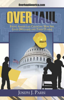 Overhaul: Fixing America by Changing How She Gives (Welfare) and Takes (Taxes) (Paperback)