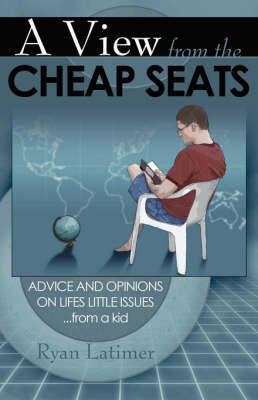 A View from the Cheap Seats: Advice and Opinions on Life's Little Issues...from a Kid (Paperback)