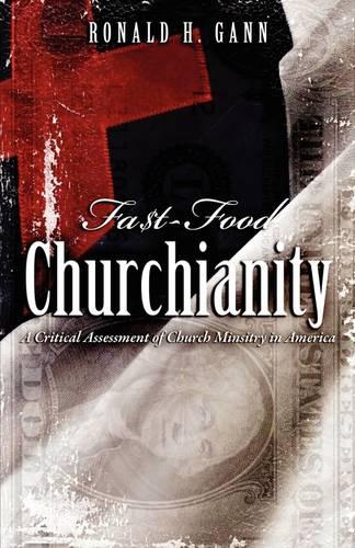 Fa$t-Food Churchianity: A Critical Assessment of Church Ministry in America (Paperback)