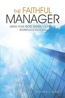The Faithful Manager: Using Your God Given Tools for Workplace Success (Paperback)