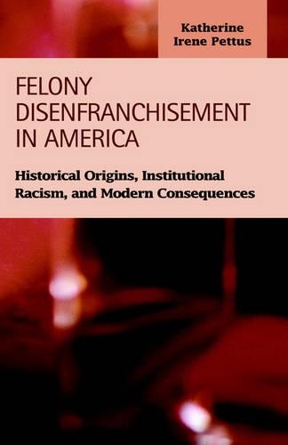 Felony Disenfranchisement in America: Historical Origins, Institutional Racism, and Modern Consequences (Hardback)